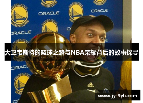 大卫韦斯特的篮球之路与NBA荣耀背后的故事探寻