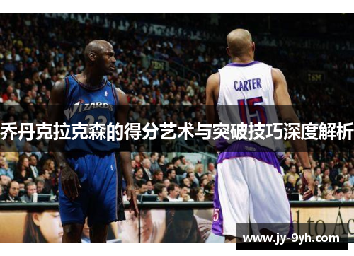 乔丹克拉克森的得分艺术与突破技巧深度解析