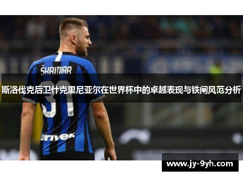 斯洛伐克后卫什克里尼亚尔在世界杯中的卓越表现与铁闸风范分析