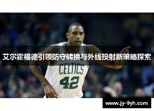 艾尔霍福德引领防守转换与外线投射新策略探索
