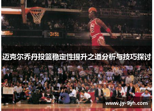 迈克尔乔丹投篮稳定性提升之道分析与技巧探讨
