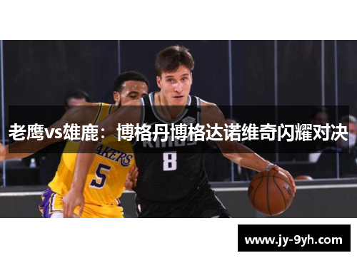 老鹰vs雄鹿：博格丹博格达诺维奇闪耀对决