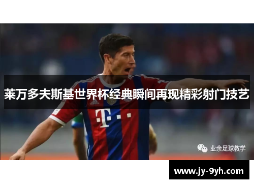 莱万多夫斯基世界杯经典瞬间再现精彩射门技艺