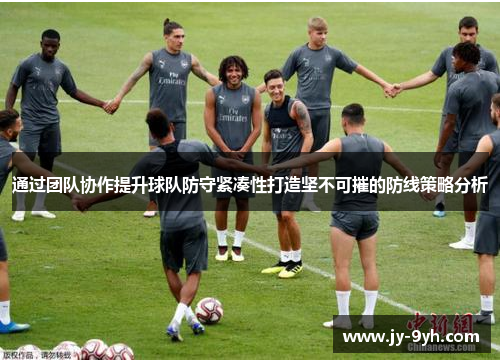 通过团队协作提升球队防守紧凑性打造坚不可摧的防线策略分析