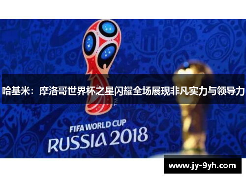 哈基米：摩洛哥世界杯之星闪耀全场展现非凡实力与领导力