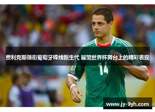 费利克斯领衔葡萄牙锋线新生代 展望世界杯舞台上的精彩表现