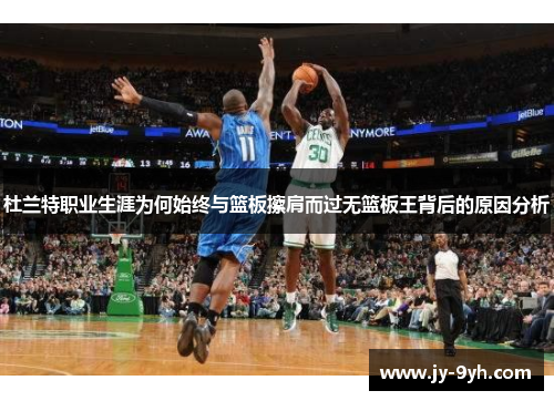 杜兰特职业生涯为何始终与篮板擦肩而过无篮板王背后的原因分析