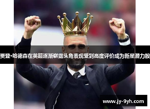 贾登·哈德森在英超逐渐崭露头角表现受到高度评价成为新星潜力股