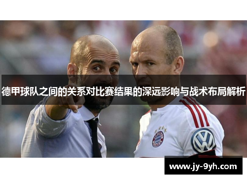 德甲球队之间的关系对比赛结果的深远影响与战术布局解析