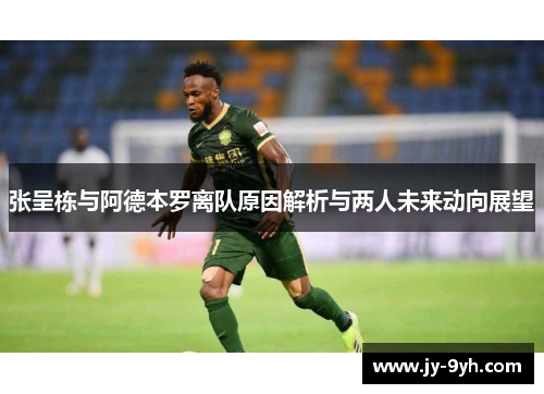 张呈栋与阿德本罗离队原因解析与两人未来动向展望