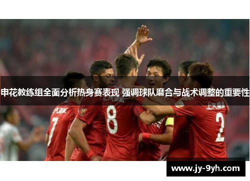 申花教练组全面分析热身赛表现 强调球队磨合与战术调整的重要性