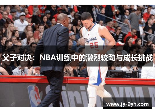 父子对决：NBA训练中的激烈较劲与成长挑战
