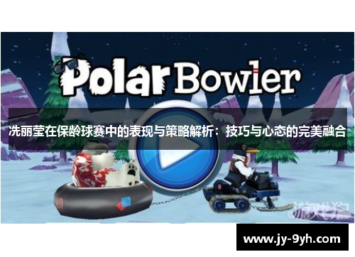 冼丽莹在保龄球赛中的表现与策略解析：技巧与心态的完美融合