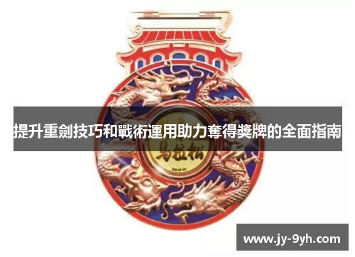 提升重劍技巧和戰術運用助力奪得獎牌的全面指南