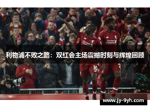 利物浦不败之路：双红会主场震撼时刻与辉煌回顾