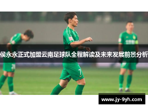 侯永永正式加盟云南足球队全程解读及未来发展前景分析