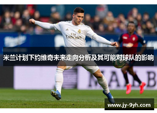 米兰计划下约维奇未来走向分析及其可能对球队的影响