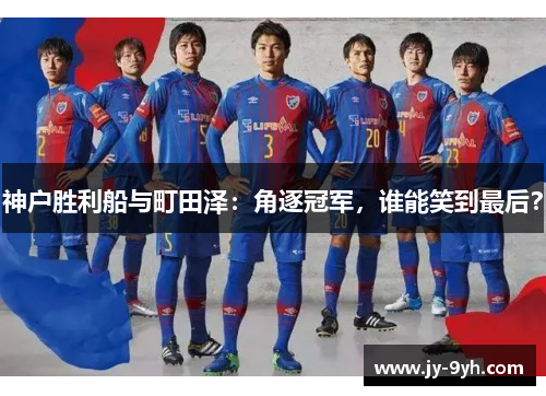 神户胜利船与町田泽：角逐冠军，谁能笑到最后？