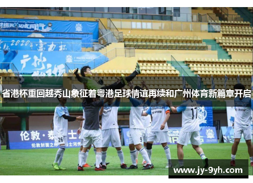 省港杯重回越秀山象征着粤港足球情谊再续和广州体育新篇章开启