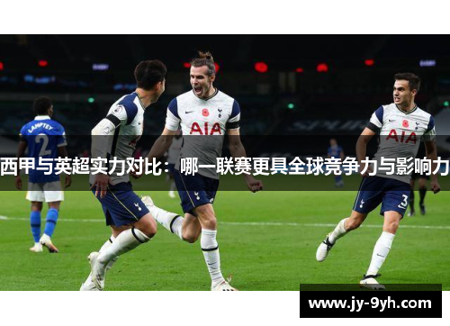 西甲与英超实力对比：哪一联赛更具全球竞争力与影响力