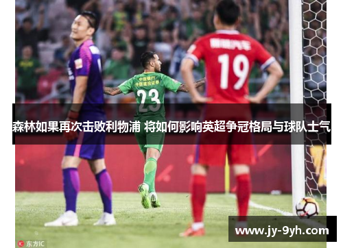 森林如果再次击败利物浦 将如何影响英超争冠格局与球队士气