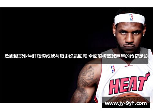 詹姆斯职业生涯辉煌成就与历史纪录回顾 全面解析篮球巨星的传奇足迹