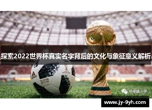 探索2022世界杯真实名字背后的文化与象征意义解析