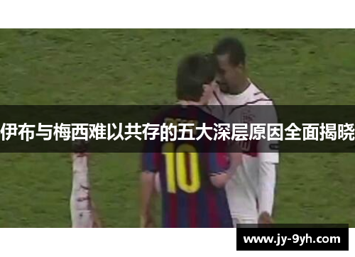伊布与梅西难以共存的五大深层原因全面揭晓
