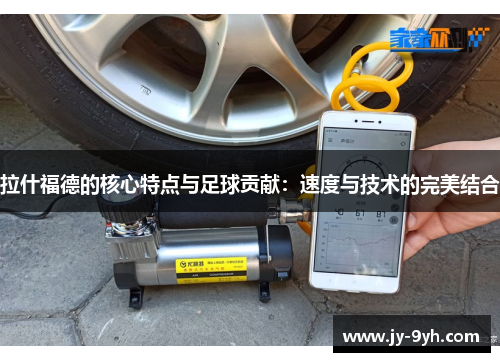 拉什福德的核心特点与足球贡献：速度与技术的完美结合