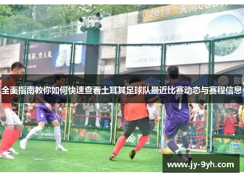 全面指南教你如何快速查看土耳其足球队最近比赛动态与赛程信息