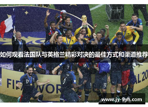 如何观看法国队与英格兰精彩对决的最佳方式和渠道推荐