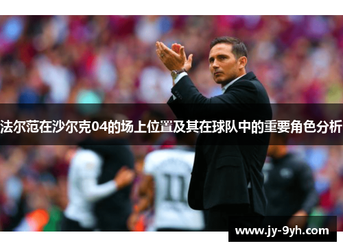 法尔范在沙尔克04的场上位置及其在球队中的重要角色分析 法尔范在沙尔克04的场上位置及其在球队中的重要角色分析