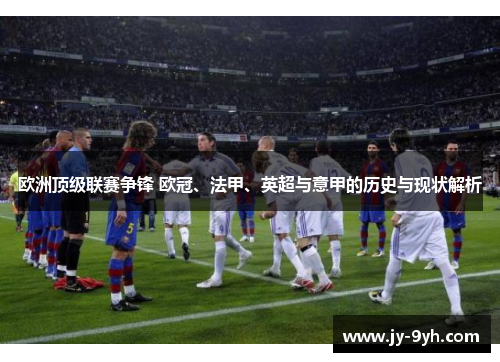 欧洲顶级联赛争锋 欧冠、法甲、英超与意甲的历史与现状解析 欧洲顶级联赛争锋 欧冠、法甲、英超与意甲的历史与现状解析