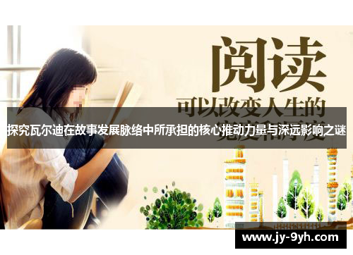 探究瓦尔迪在故事发展脉络中所承担的核心推动力量与深远影响之谜 探究瓦尔迪在故事发展脉络中所承担的核心推动力量与深远影响之谜